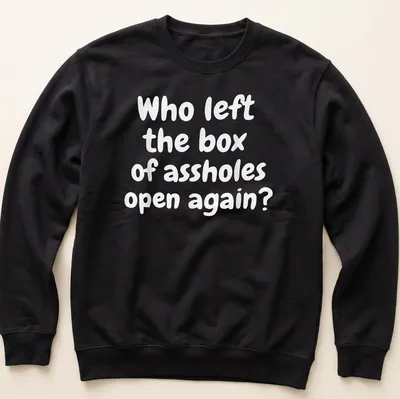 Funny T-shirt with text asking who left the box of assholes open again, against a white background. — printed on a unisex sweatshirt