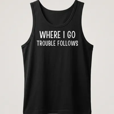 Bold typography on a white shirt reading 'Where I Go Trouble Follows' — printed on a tank top