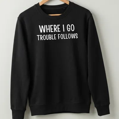Bold typography on a white shirt reading 'Where I Go Trouble Follows' — printed on a unisex sweatshirt