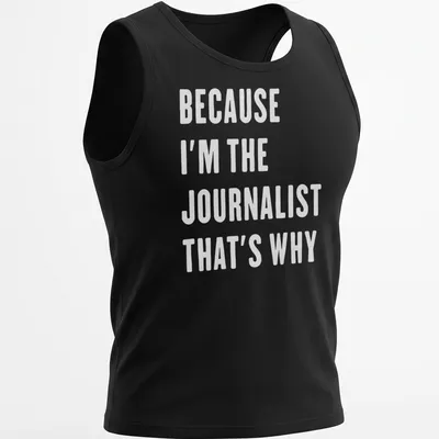 Bold white text reads 'BECAUSE I'M THE JOURNALIST THAT'S WHY' — printed on a tank top