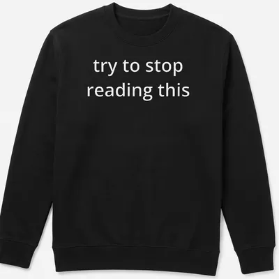 Bold white text reads 'try to stop reading this' on a black — printed on a unisex sweatshirt